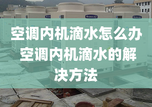 空调内机滴水怎么办 空调内机滴水的解决方法