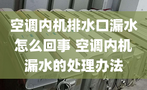 空调内机排水口漏水怎么回事 空调内机漏水的处理办法