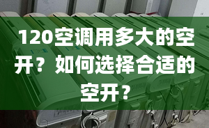 120空调用多大的空开？如何选择合适的空开？