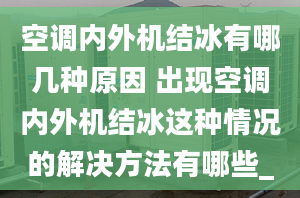 空调内外机结冰有哪几种原因 出现空调内外机结冰这种情况的解决方法有哪些_