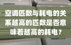 空调匹数与耗电的关系越高的匹数是否意味着越高的耗电？