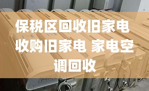 保税区回收旧家电 收购旧家电 家电空调回收