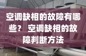 空调缺相的故障有哪些？ 空调缺相的故障判断方法