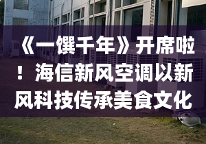 《一馔千年》开席啦！海信新风空调以新风科技传承美食文化