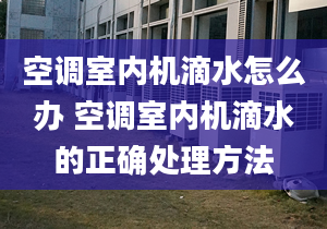 空调室内机滴水怎么办 空调室内机滴水的正确处理方法