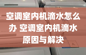 空调室内机滴水怎么办 空调室内机滴水原因与解决