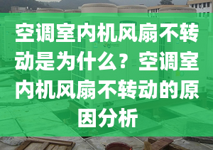 空调室内机风扇不转动是为什么？空调室内机风扇不转动的原因分析