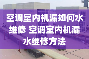 空调室内机漏如何水维修 空调室内机漏水维修方法