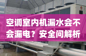 空调室内机漏水会不会漏电？安全问解析