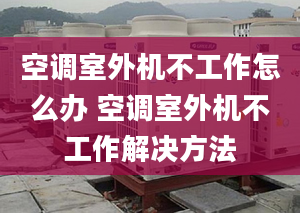 空调室外机不工作怎么办 空调室外机不工作解决方法