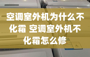 空调室外机为什么不化霜 空调室外机不化霜怎么修