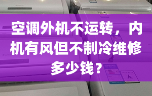 空调外机不运转，内机有风但不制冷维修多少钱？