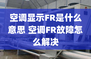 空调显示FR是什么意思 空调FR故障怎么解决