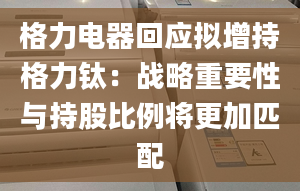 格力电器回应拟增持格力钛：战略重要性与持股比例将更加匹配