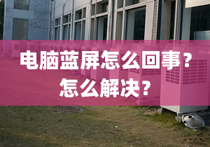 电脑蓝屏怎么回事？怎么解决？