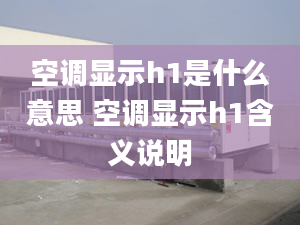 空调显示h1是什么意思 空调显示h1含义说明