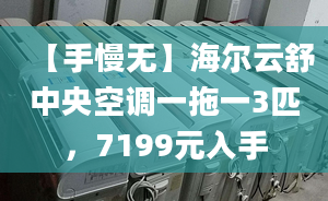 【手慢无】海尔云舒中央空调一拖一3匹，7199元入手