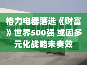 格力电器落选《财富》世界500强 或因多元化战略未奏效