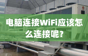 电脑连接WiFi应该怎么连接呢？