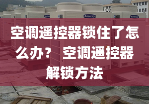 空调遥控器锁住了怎么办？ 空调遥控器解锁方法