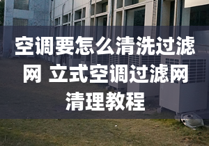 空调要怎么清洗过滤网 立式空调过滤网清理教程