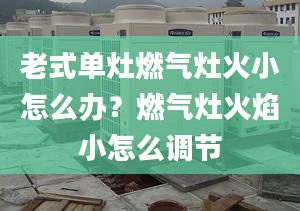 老式单灶燃气灶火小怎么办？燃气灶火焰小怎么调节