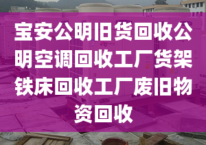 宝安公明旧货回收公明空调回收工厂货架铁床回收工厂废旧物资回收