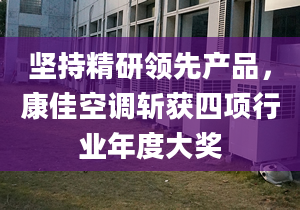 坚持精研领先产品，康佳空调斩获四项行业年度大奖