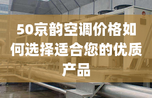 50京韵空调价格如何选择适合您的优质产品