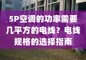 5P空调的功率需要几平方的电线？电线规格的选择指南