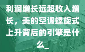 利润增长远超收入增长，美的空调螺旋式上升背后的引擎是什么_