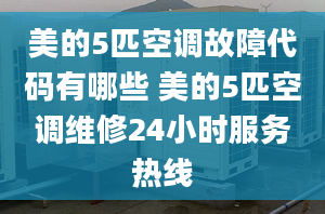 美的5匹空调故障代码有哪些 美的5匹空调维修24小时服务热线