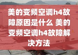 美的变频空调h4故障原因是什么 美的变频空调h4故障解决方法