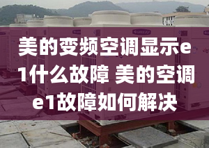 美的变频空调显示e1什么故障 美的空调e1故障如何解决