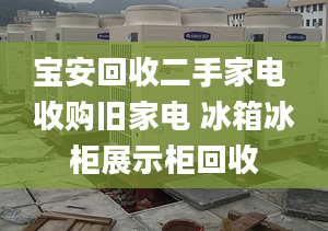 宝安回收二手家电 收购旧家电 冰箱冰柜展示柜回收