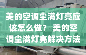 美的空调尘满灯亮应该怎么做？ 美的空调尘满灯亮解决方法