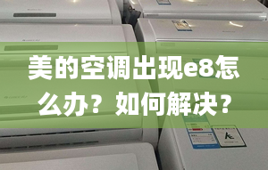 美的空调出现e8怎么办？如何解决？