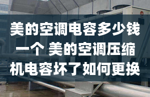 美的空调电容多少钱一个 美的空调压缩机电容坏了如何更换