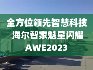 全方位领先智慧科技 海尔智家魁星闪耀AWE2023