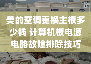 美的空调更换主板多少钱 计算机板电源电路故障排除技巧