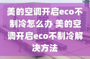 美的空调开启eco不制冷怎么办 美的空调开启eco不制冷解决方法