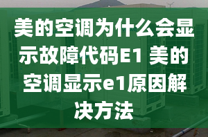 美的空调为什么会显示故障代码E1 美的空调显示e1原因解决方法