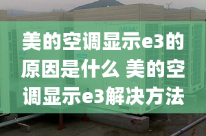 美的空调显示e3的原因是什么 美的空调显示e3解决方法