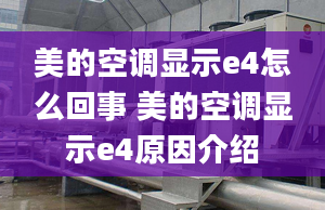 美的空调显示e4怎么回事 美的空调显示e4原因介绍