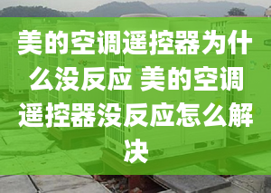 美的空调遥控器为什么没反应 美的空调遥控器没反应怎么解决