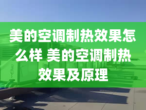 美的空调制热效果怎么样 美的空调制热效果及原理