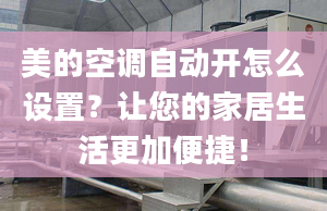 美的空调自动开怎么设置？让您的家居生活更加便捷！