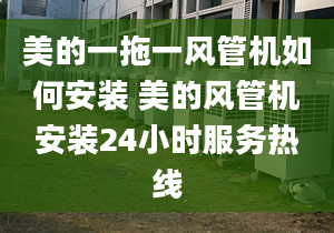 美的一拖一风管机如何安装 美的风管机安装24小时服务热线