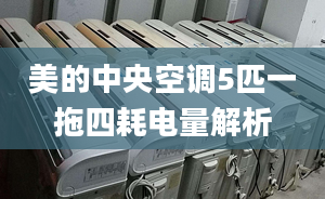 美的中央空调5匹一拖四耗电量解析