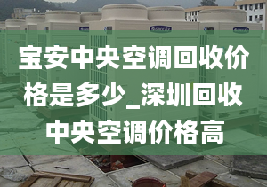 宝安中央空调回收价格是多少_深圳回收中央空调价格高